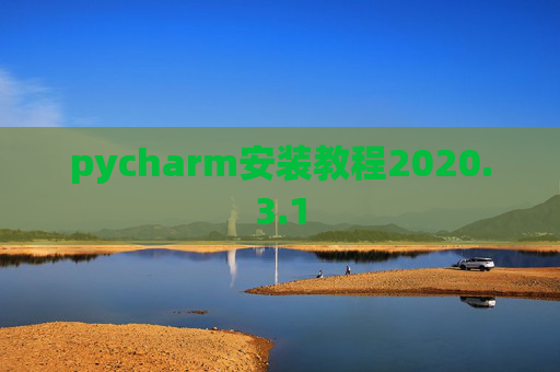 pycharm安装教程2020.3.1 pycharm安装教程2020.3.1